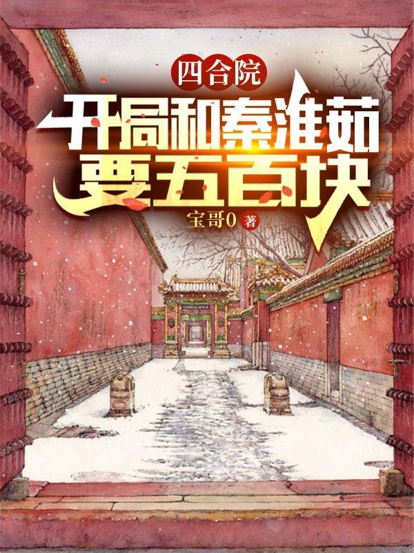 四合院开局和秦淮茹要五百块精校版