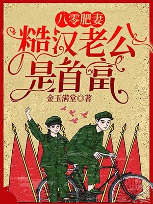 八零肥妻糙汉老公是首富短视频