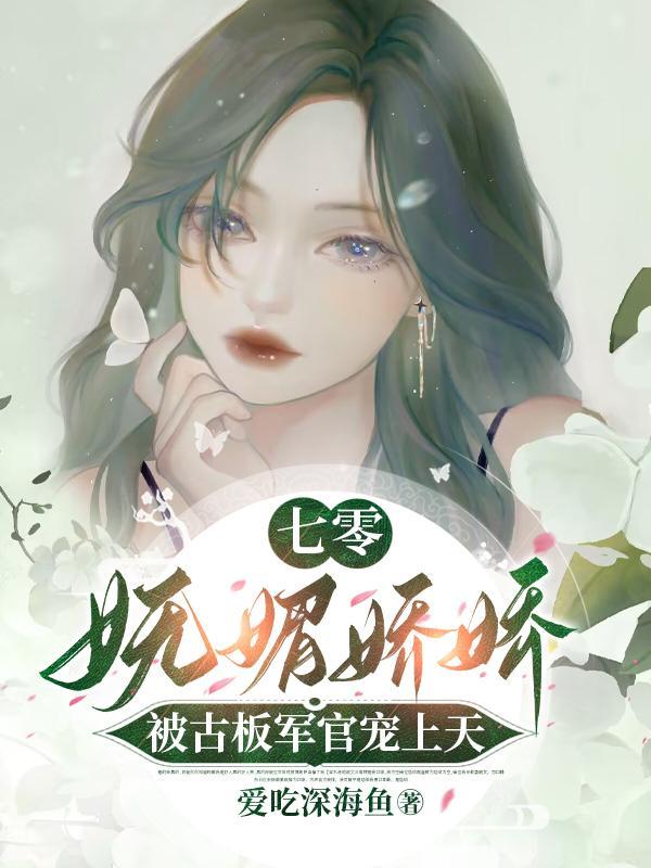七零妩媚娇娇被古板军官宠上天免费完整版