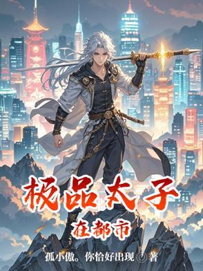 极品太子在都市最新章节更新内容介绍